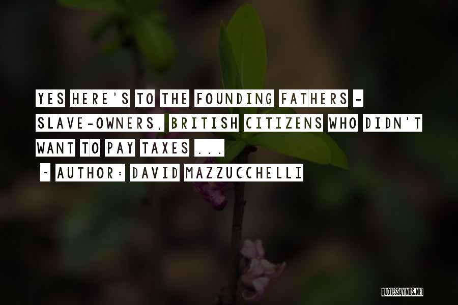 David Mazzucchelli Quotes: Yes Here's To The Founding Fathers - Slave-owners, British Citizens Who Didn't Want To Pay Taxes ...