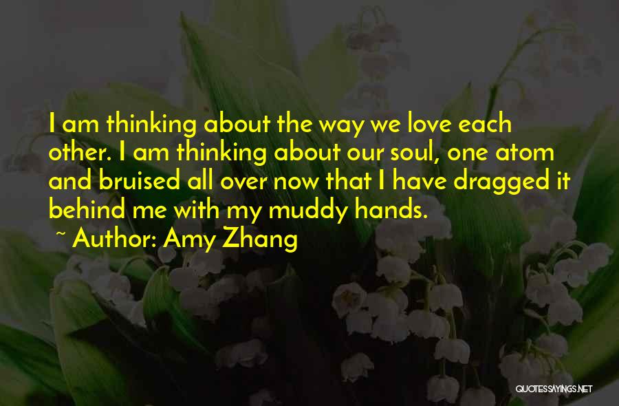 Amy Zhang Quotes: I Am Thinking About The Way We Love Each Other. I Am Thinking About Our Soul, One Atom And Bruised