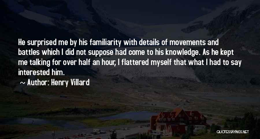 Henry Villard Quotes: He Surprised Me By His Familiarity With Details Of Movements And Battles Which I Did Not Suppose Had Come To