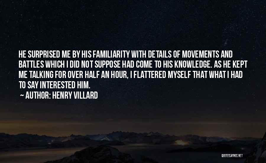 Henry Villard Quotes: He Surprised Me By His Familiarity With Details Of Movements And Battles Which I Did Not Suppose Had Come To