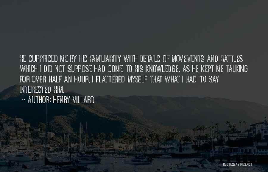 Henry Villard Quotes: He Surprised Me By His Familiarity With Details Of Movements And Battles Which I Did Not Suppose Had Come To