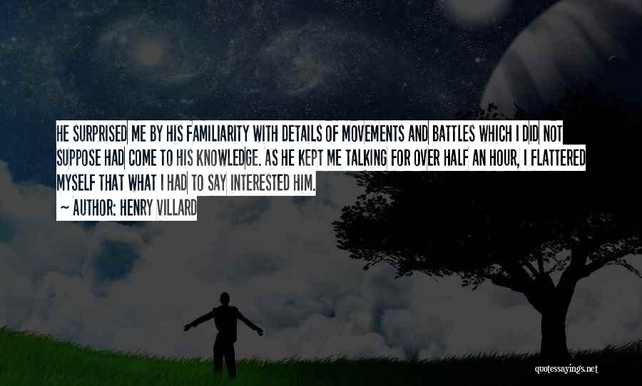 Henry Villard Quotes: He Surprised Me By His Familiarity With Details Of Movements And Battles Which I Did Not Suppose Had Come To