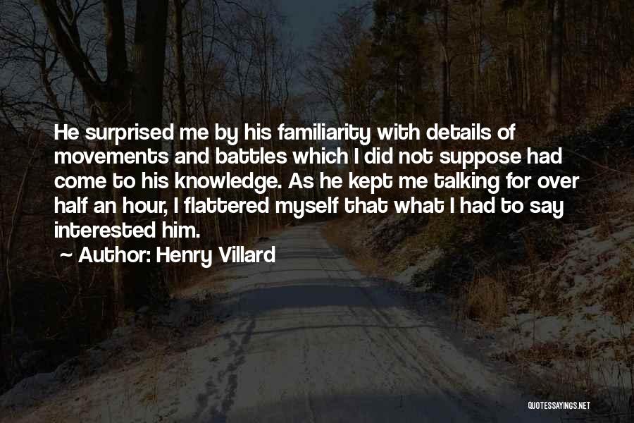 Henry Villard Quotes: He Surprised Me By His Familiarity With Details Of Movements And Battles Which I Did Not Suppose Had Come To