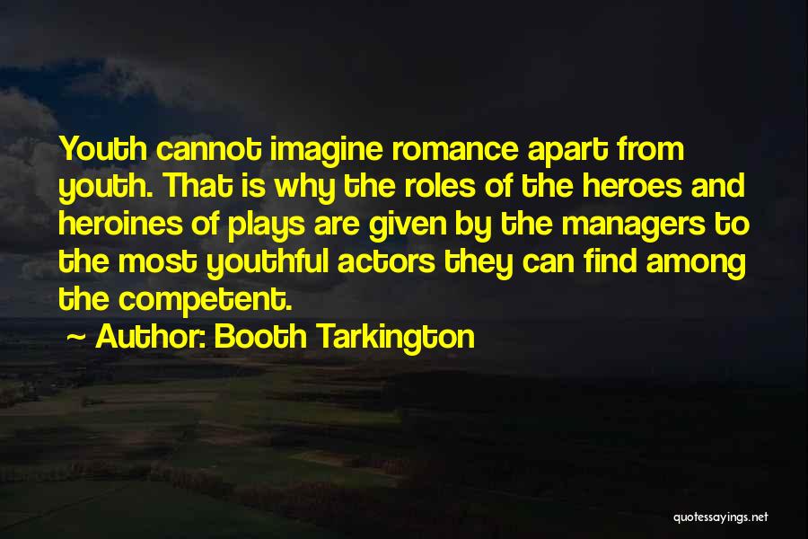 Booth Tarkington Quotes: Youth Cannot Imagine Romance Apart From Youth. That Is Why The Roles Of The Heroes And Heroines Of Plays Are