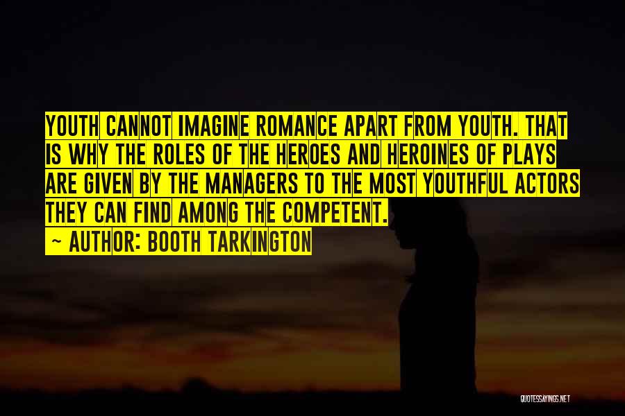 Booth Tarkington Quotes: Youth Cannot Imagine Romance Apart From Youth. That Is Why The Roles Of The Heroes And Heroines Of Plays Are