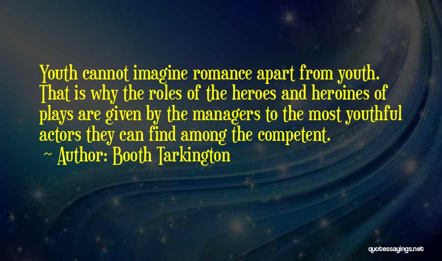 Booth Tarkington Quotes: Youth Cannot Imagine Romance Apart From Youth. That Is Why The Roles Of The Heroes And Heroines Of Plays Are