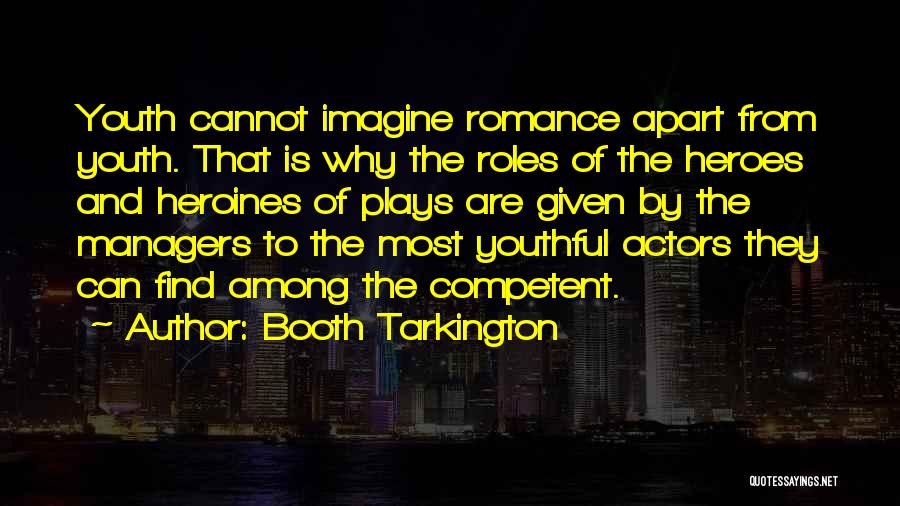 Booth Tarkington Quotes: Youth Cannot Imagine Romance Apart From Youth. That Is Why The Roles Of The Heroes And Heroines Of Plays Are