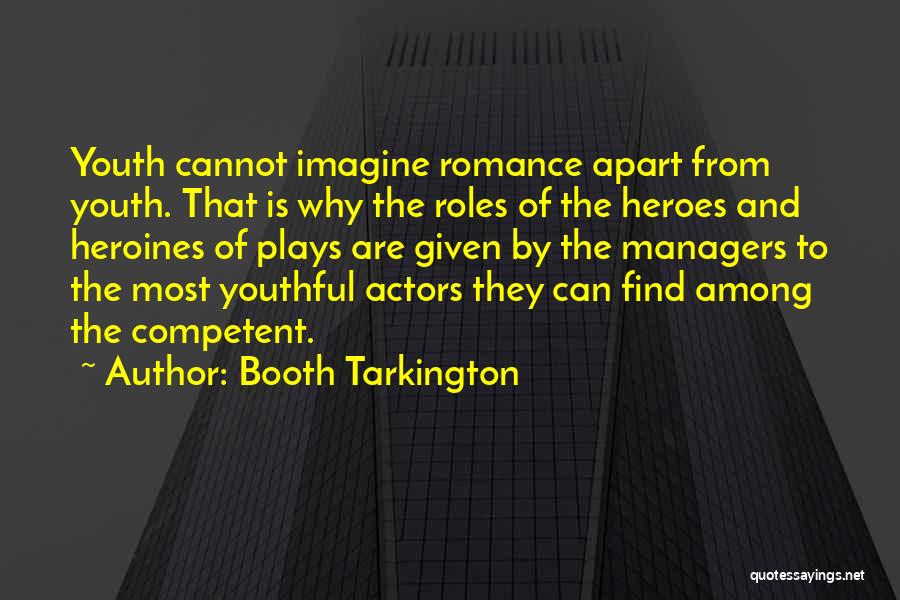 Booth Tarkington Quotes: Youth Cannot Imagine Romance Apart From Youth. That Is Why The Roles Of The Heroes And Heroines Of Plays Are
