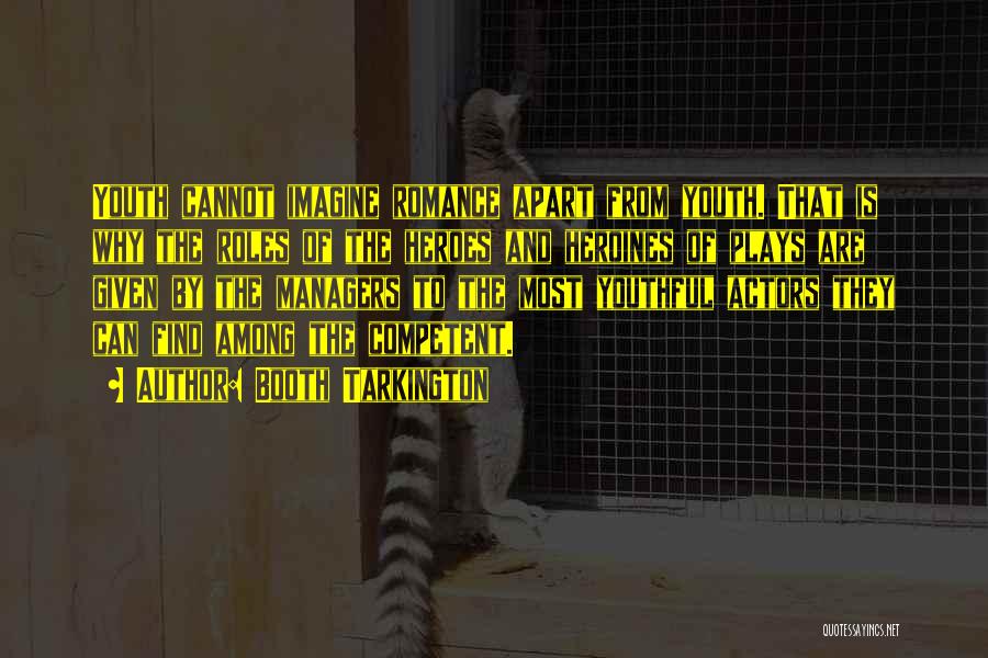 Booth Tarkington Quotes: Youth Cannot Imagine Romance Apart From Youth. That Is Why The Roles Of The Heroes And Heroines Of Plays Are