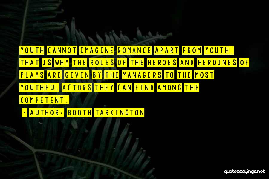 Booth Tarkington Quotes: Youth Cannot Imagine Romance Apart From Youth. That Is Why The Roles Of The Heroes And Heroines Of Plays Are