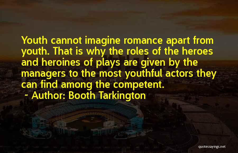 Booth Tarkington Quotes: Youth Cannot Imagine Romance Apart From Youth. That Is Why The Roles Of The Heroes And Heroines Of Plays Are