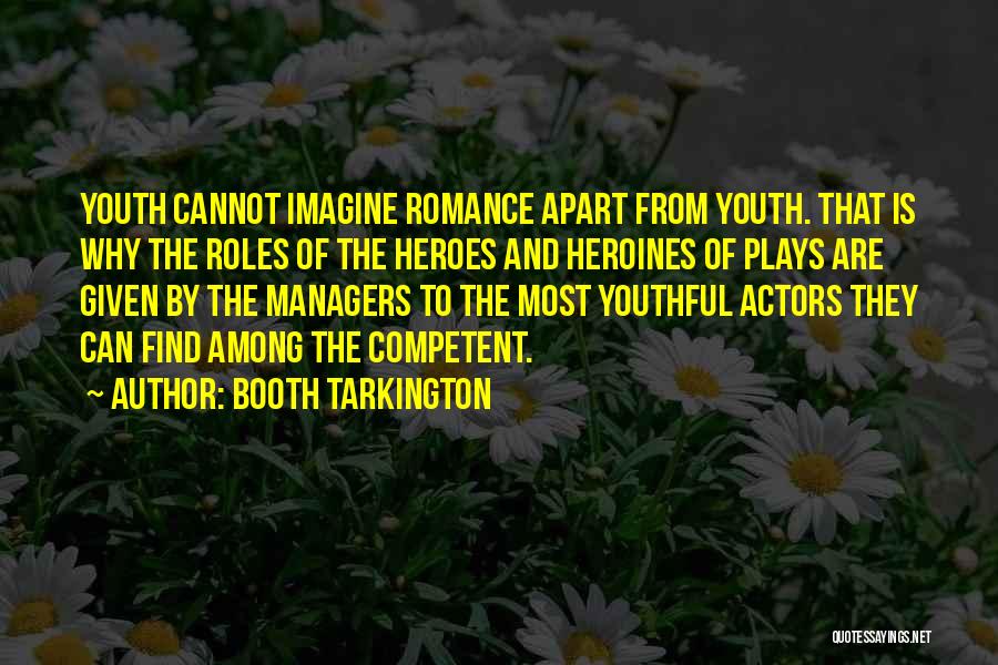 Booth Tarkington Quotes: Youth Cannot Imagine Romance Apart From Youth. That Is Why The Roles Of The Heroes And Heroines Of Plays Are