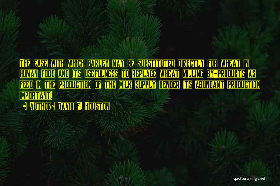 David F. Houston Quotes: The Ease With Which Barley May Be Substituted Directly For Wheat In Human Food And Its Usefulness To Replace Wheat