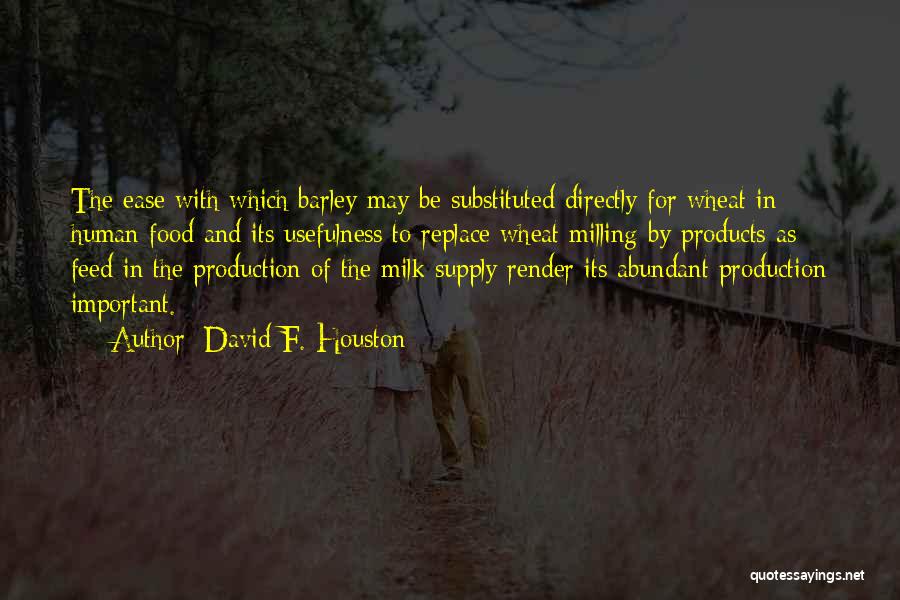 David F. Houston Quotes: The Ease With Which Barley May Be Substituted Directly For Wheat In Human Food And Its Usefulness To Replace Wheat