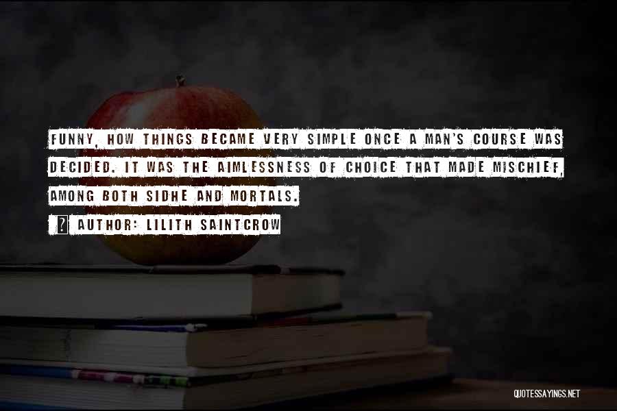 Lilith Saintcrow Quotes: Funny, How Things Became Very Simple Once A Man's Course Was Decided. It Was The Aimlessness Of Choice That Made