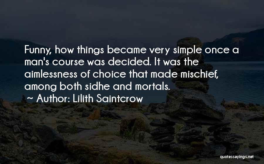 Lilith Saintcrow Quotes: Funny, How Things Became Very Simple Once A Man's Course Was Decided. It Was The Aimlessness Of Choice That Made