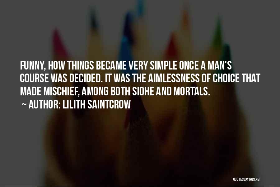 Lilith Saintcrow Quotes: Funny, How Things Became Very Simple Once A Man's Course Was Decided. It Was The Aimlessness Of Choice That Made