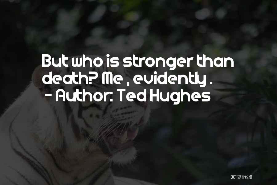 Ted Hughes Quotes: But Who Is Stronger Than Death? Me , Evidently .