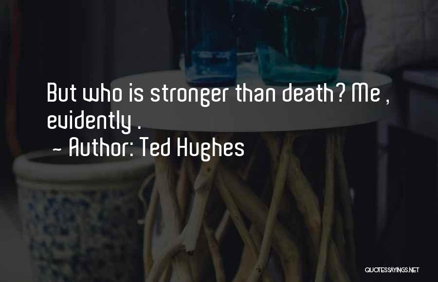 Ted Hughes Quotes: But Who Is Stronger Than Death? Me , Evidently .