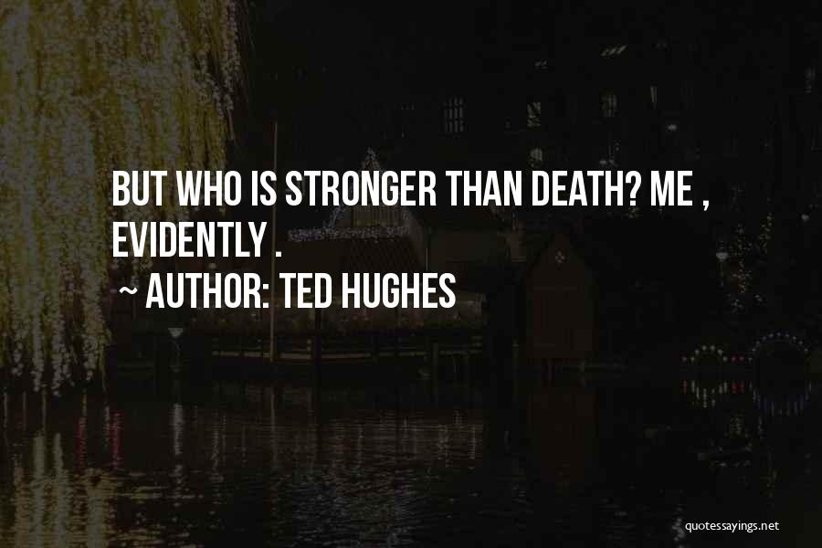 Ted Hughes Quotes: But Who Is Stronger Than Death? Me , Evidently .