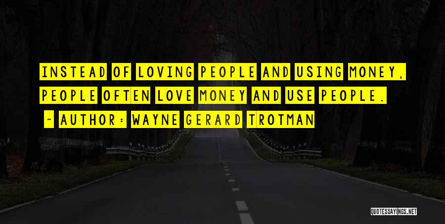 Wayne Gerard Trotman Quotes: Instead Of Loving People And Using Money, People Often Love Money And Use People.