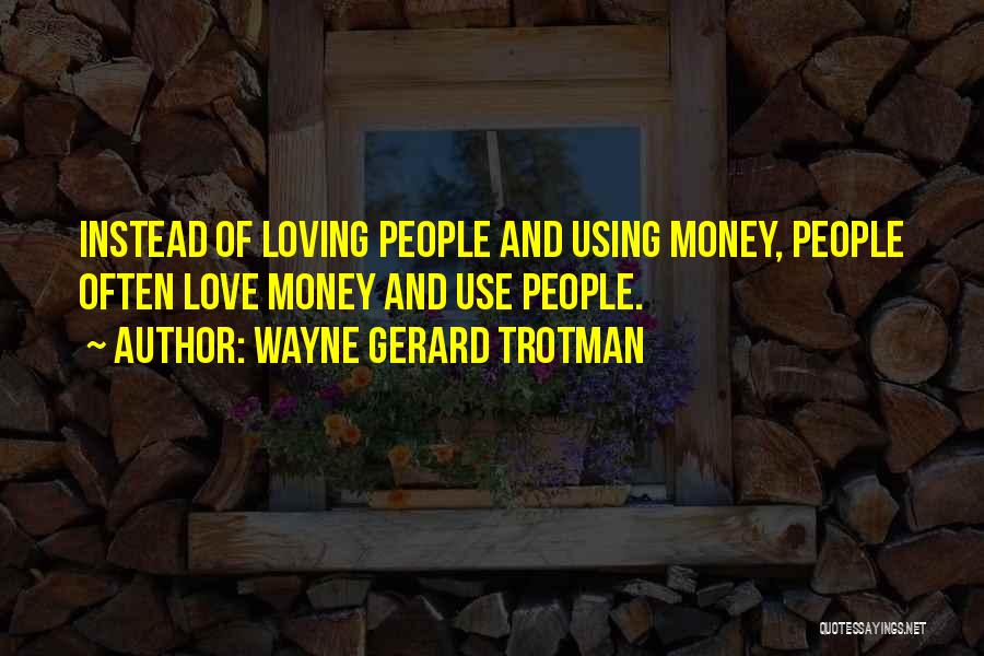 Wayne Gerard Trotman Quotes: Instead Of Loving People And Using Money, People Often Love Money And Use People.
