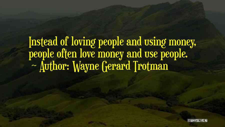 Wayne Gerard Trotman Quotes: Instead Of Loving People And Using Money, People Often Love Money And Use People.