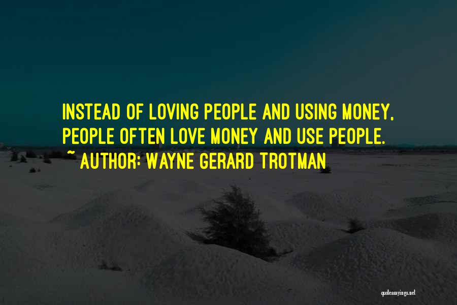 Wayne Gerard Trotman Quotes: Instead Of Loving People And Using Money, People Often Love Money And Use People.