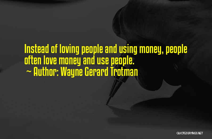 Wayne Gerard Trotman Quotes: Instead Of Loving People And Using Money, People Often Love Money And Use People.