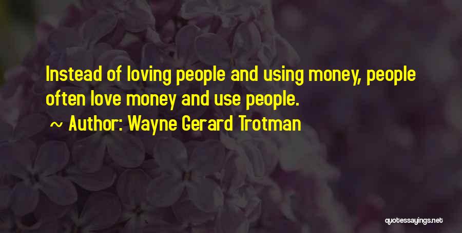 Wayne Gerard Trotman Quotes: Instead Of Loving People And Using Money, People Often Love Money And Use People.
