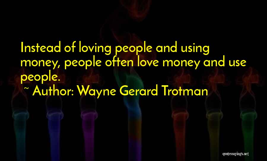 Wayne Gerard Trotman Quotes: Instead Of Loving People And Using Money, People Often Love Money And Use People.