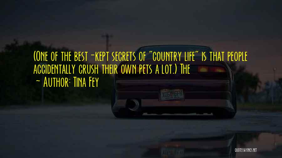 Tina Fey Quotes: (one Of The Best-kept Secrets Of Country Life Is That People Accidentally Crush Their Own Pets A Lot.) The