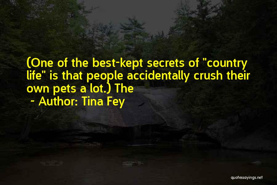 Tina Fey Quotes: (one Of The Best-kept Secrets Of Country Life Is That People Accidentally Crush Their Own Pets A Lot.) The