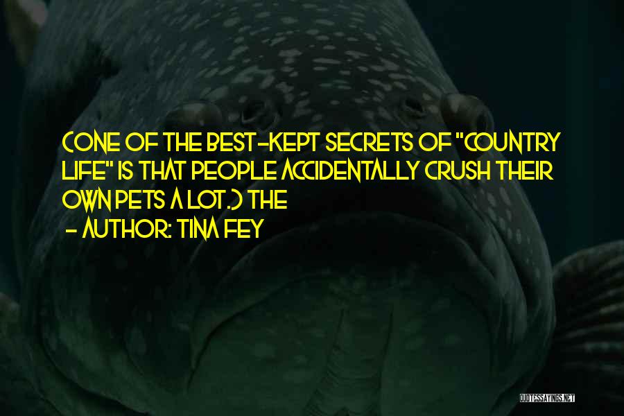 Tina Fey Quotes: (one Of The Best-kept Secrets Of Country Life Is That People Accidentally Crush Their Own Pets A Lot.) The