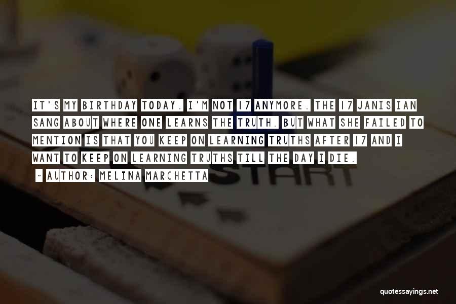 Melina Marchetta Quotes: It's My Birthday Today. I'm Not 17 Anymore. The 17 Janis Ian Sang About Where One Learns The Truth. But