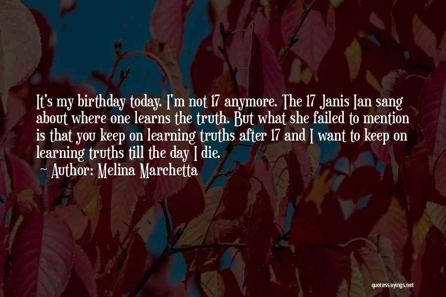 Melina Marchetta Quotes: It's My Birthday Today. I'm Not 17 Anymore. The 17 Janis Ian Sang About Where One Learns The Truth. But