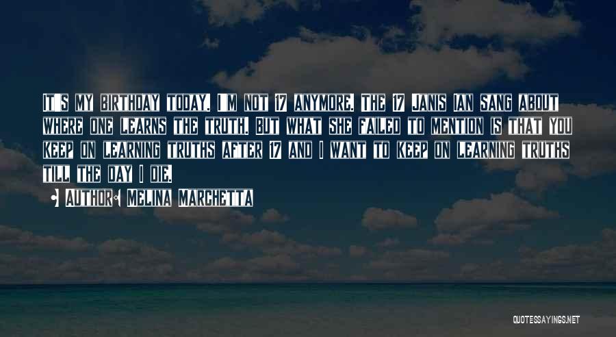 Melina Marchetta Quotes: It's My Birthday Today. I'm Not 17 Anymore. The 17 Janis Ian Sang About Where One Learns The Truth. But