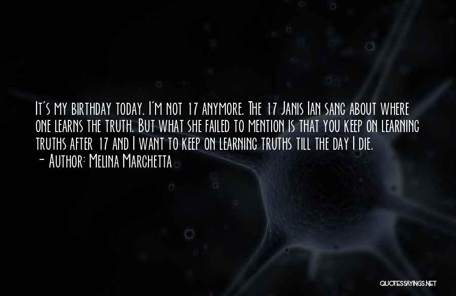 Melina Marchetta Quotes: It's My Birthday Today. I'm Not 17 Anymore. The 17 Janis Ian Sang About Where One Learns The Truth. But