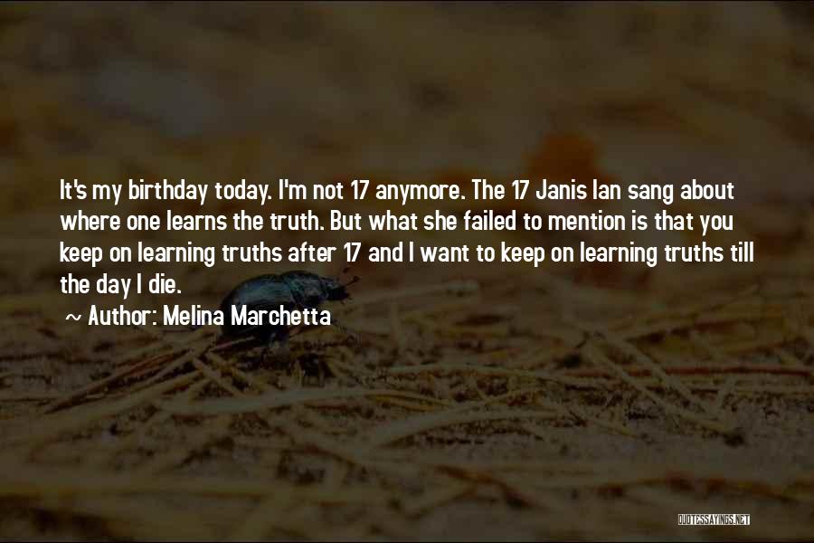 Melina Marchetta Quotes: It's My Birthday Today. I'm Not 17 Anymore. The 17 Janis Ian Sang About Where One Learns The Truth. But