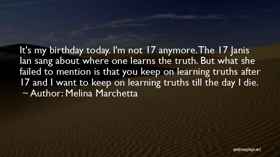 Melina Marchetta Quotes: It's My Birthday Today. I'm Not 17 Anymore. The 17 Janis Ian Sang About Where One Learns The Truth. But