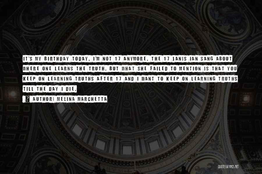 Melina Marchetta Quotes: It's My Birthday Today. I'm Not 17 Anymore. The 17 Janis Ian Sang About Where One Learns The Truth. But