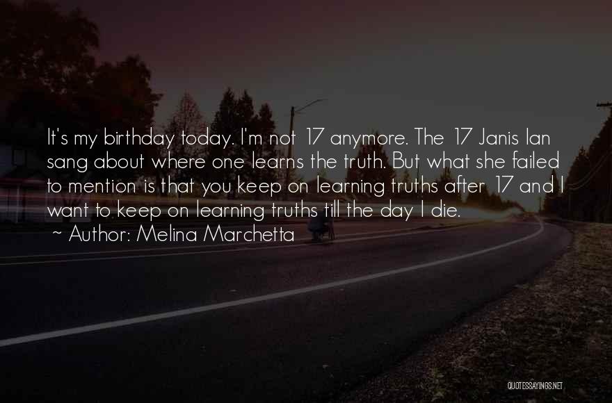 Melina Marchetta Quotes: It's My Birthday Today. I'm Not 17 Anymore. The 17 Janis Ian Sang About Where One Learns The Truth. But