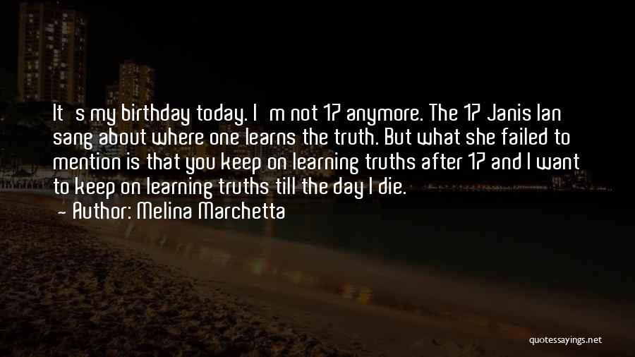 Melina Marchetta Quotes: It's My Birthday Today. I'm Not 17 Anymore. The 17 Janis Ian Sang About Where One Learns The Truth. But