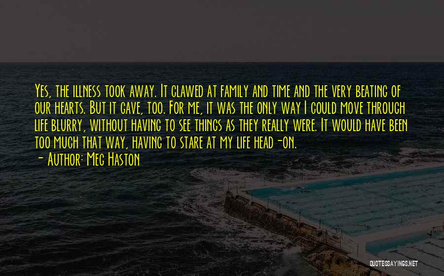 Meg Haston Quotes: Yes, The Illness Took Away. It Clawed At Family And Time And The Very Beating Of Our Hearts. But It