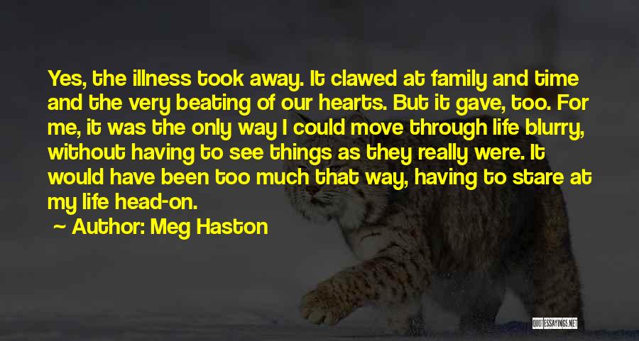 Meg Haston Quotes: Yes, The Illness Took Away. It Clawed At Family And Time And The Very Beating Of Our Hearts. But It