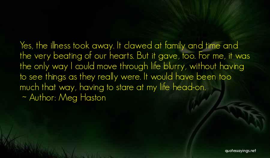 Meg Haston Quotes: Yes, The Illness Took Away. It Clawed At Family And Time And The Very Beating Of Our Hearts. But It