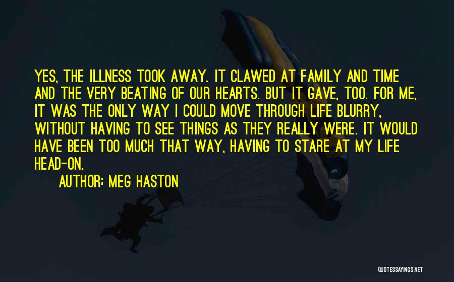 Meg Haston Quotes: Yes, The Illness Took Away. It Clawed At Family And Time And The Very Beating Of Our Hearts. But It