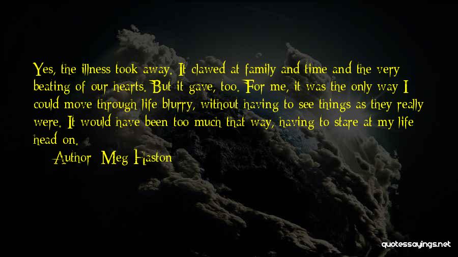 Meg Haston Quotes: Yes, The Illness Took Away. It Clawed At Family And Time And The Very Beating Of Our Hearts. But It