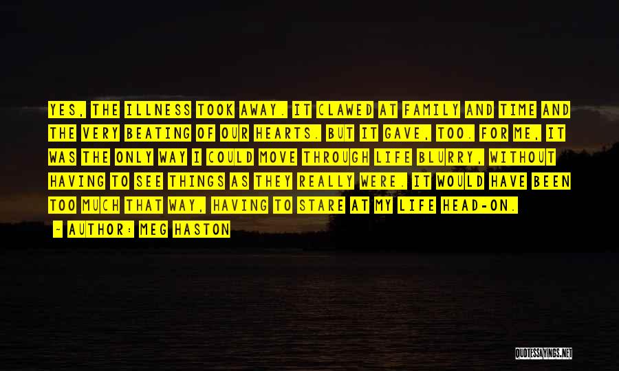 Meg Haston Quotes: Yes, The Illness Took Away. It Clawed At Family And Time And The Very Beating Of Our Hearts. But It