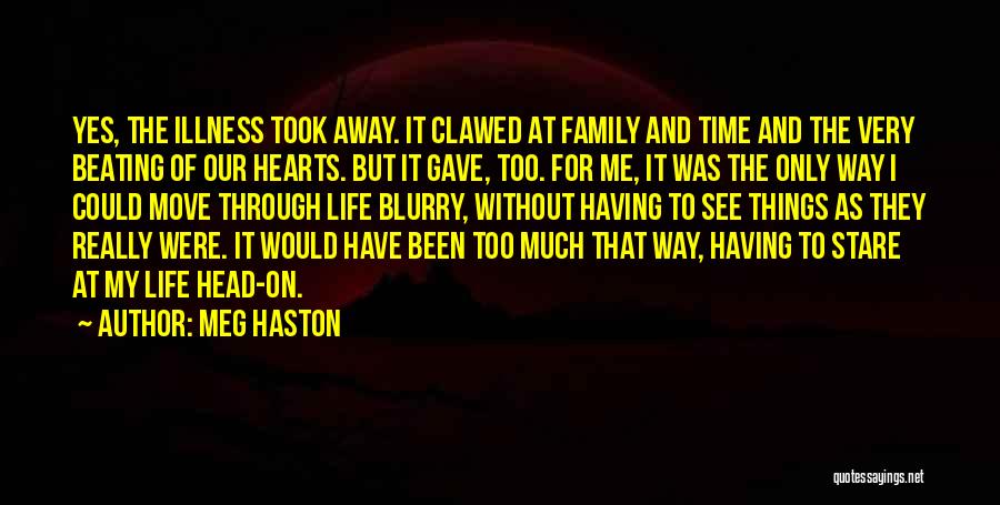 Meg Haston Quotes: Yes, The Illness Took Away. It Clawed At Family And Time And The Very Beating Of Our Hearts. But It